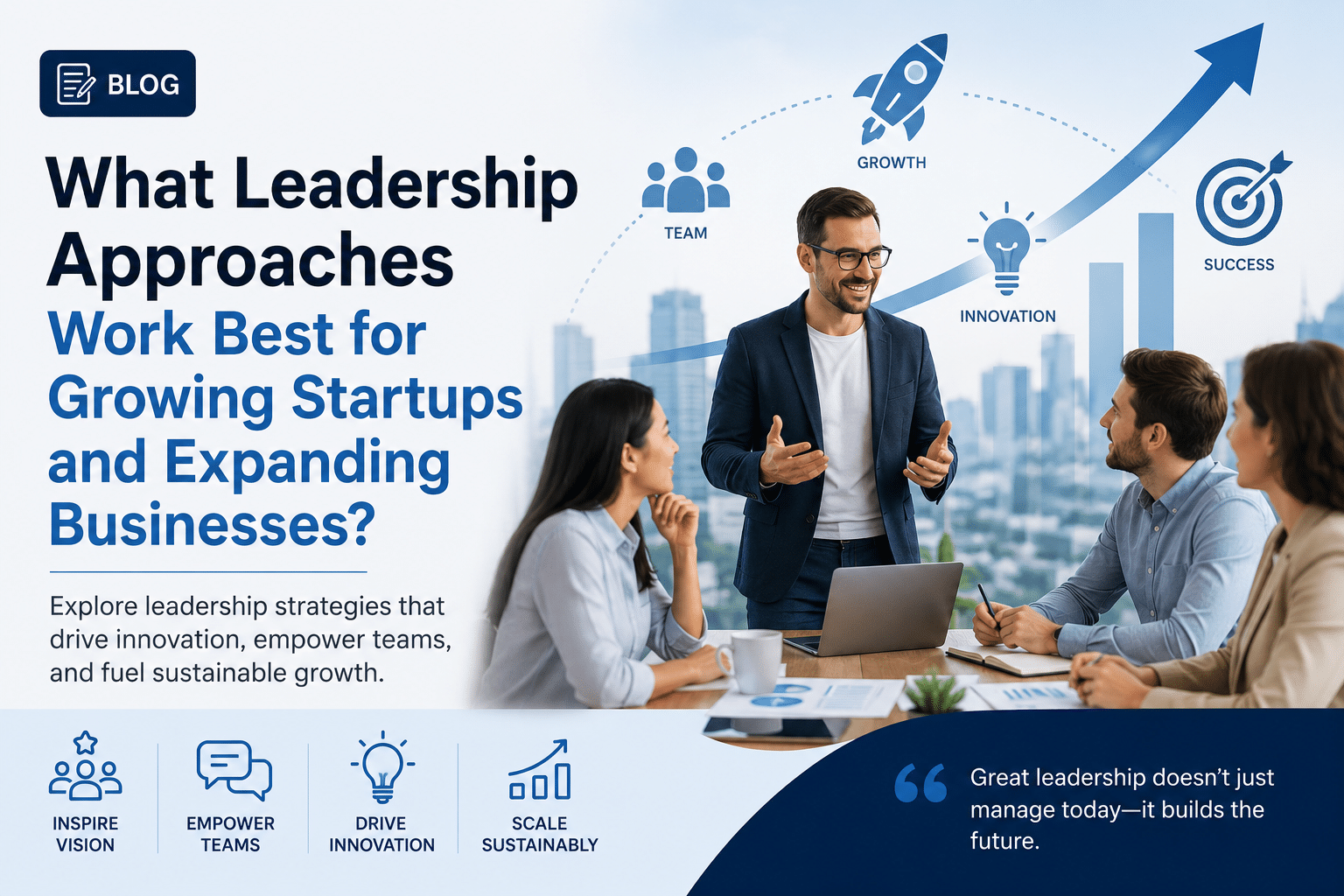 What Leadership Approaches Work Best for Growing Startups and Expanding Businesses? 